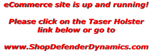 eCommerce site is up and running!  Please click on the Taser Holster link below or go to  www.ShopDefenderDynamics.com